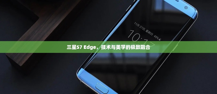 三星S7 Edge：技术与美学的完美结合，独特设计引领智能手机新潮流