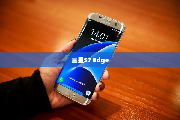 三星S7 Edge，技术与美学的极致融合
