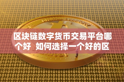 区块链数字货币交易平台哪个好  如何选择一个好的区块链数字货币交易平台？